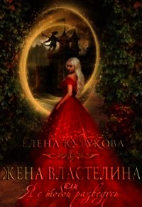 Жена Властелина, или я с тобой разведусь (СИ) - Кутукова Елена (книги онлайн читать бесплатно TXT) 📗