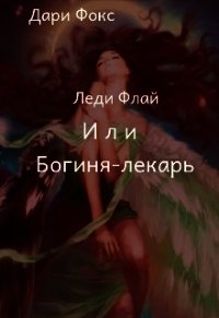 Леди Флай или Богиня - лекарь (СИ) - Фокс Дари (читать книгу онлайн бесплатно полностью без регистрации .TXT) 📗