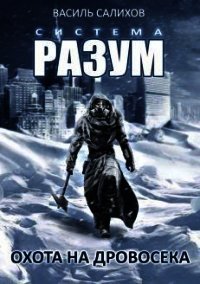 Система РАЗУМ. Охота на дровосека (СИ) - Салихов Василь (бесплатные полные книги .TXT) 📗