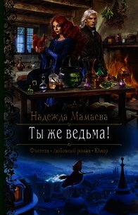 Ты же ведьма! - Мамаева Надежда (книги онлайн полные версии .txt) 📗