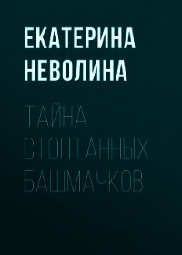 Тайна стоптанных башмачков - Неволина Екатерина (читаем книги онлайн TXT) 📗