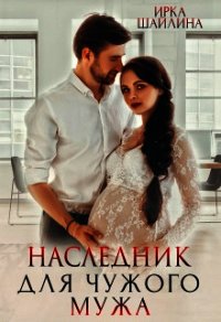 Наследник для чужого мужа (СИ) - Шайлина Ирина (библиотека книг .TXT) 📗