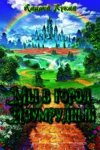 Мы в город Изумрудный... (СИ) - Лукин Андрей Юрьевич (читать полную версию книги txt) 📗