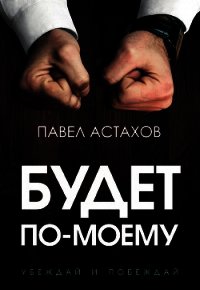 Будет по-моему. Убеждай и побеждай - Астахов Павел Алексеевич (книги полностью .txt) 📗