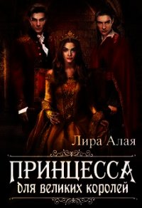 Принцесса для великих королей (СИ) - "Лира Алая" (читать книги регистрация .TXT) 📗