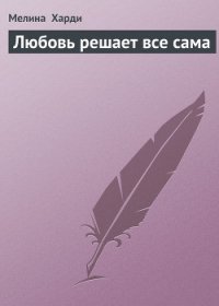 Любовь решает все сама - Харди Мелина (бесплатная регистрация книга txt) 📗