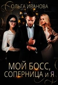 Мой босс, соперница и я (СИ) - Иванова Ольга Владимировна (читать книги полностью без сокращений .TXT) 📗