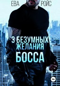 Три безумных желания босса (СИ) - Ройс Ева (читаемые книги читать онлайн бесплатно txt) 📗