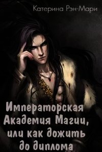 Императорская Академия Магии, или как дожить до диплома (СИ) - Рэн-Мари Катерина (читать хорошую книгу полностью TXT) 📗