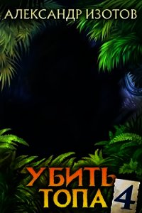 Убить топа 4 (СИ) - Изотов Александр (хорошие книги бесплатные полностью txt) 📗