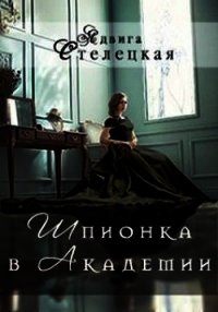 Шпионка в Академии (СИ) - Стелецкая Ядвига (библиотека книг .TXT) 📗