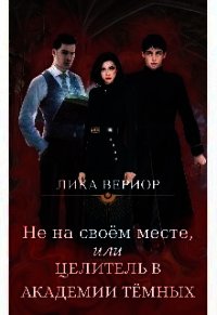 Не на своём месте, или Целитель в академии тёмных (СИ) - Вериор Лика (книги регистрация онлайн TXT) 📗