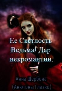 Ее Светлость Ведьма&#33; Дар некромантии (СИ) - Щербина Анна (книга регистрации TXT) 📗