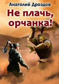 Не плачь, орчанка! - Дроздов Анатолий (чтение книг txt) 📗