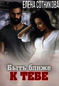 Быть ближе к тебе (СИ) - Сотникова Елена (книги онлайн txt) 📗