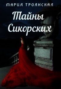 Тайны Сикорских (СИ) - Троянская Мария (читать бесплатно полные книги .TXT) 📗