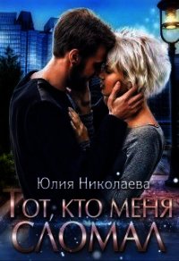 Тот, кто меня сломал (СИ) - Николаева Юлия Николаевна (книга жизни txt) 📗