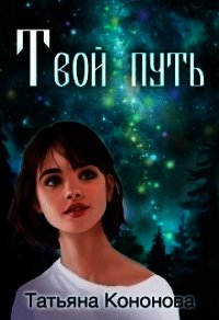 Твой путь (СИ) - Кононова Татьяна Андреевна (читать книгу онлайн бесплатно без .TXT) 📗