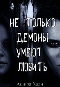 Не только демоны умеют любить (СИ) - Хаан Ашира (прочитать книгу TXT) 📗