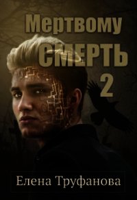 Мертвому - смерть. Книга 2 (СИ) - Труфанова Елена Александровна (серии книг читать бесплатно .TXT) 📗