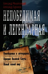 Непобедимая и легендарная: Непобедимая и легендарная. Призрак Великой Смуты. Ясный новый мир - Михайловский Александр