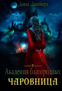 Академия благородных. Чаровница (СИ) - Данберг Дана (электронная книга txt) 📗