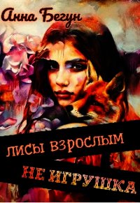 Лисы взрослым не игрушка (СИ) - Бегун Анна (читать книги бесплатно полные версии txt) 📗
