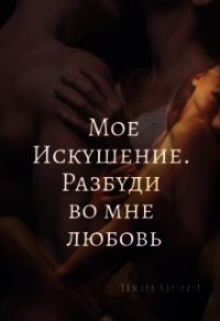 Мое искушение. Разбуди во мне любовь (СИ) - Капская Тамара Александровна "Kapskaya Tamara" (читаемые книги читать txt) 📗