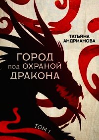 Город под охраной дракона. Том 1 - Андрианова Татьяна (мир бесплатных книг .TXT) 📗