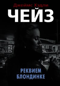 Реквием блондинке - Чейз Джеймс Хэдли (книги онлайн полностью бесплатно txt) 📗