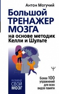 Большой тренажер мозга на основе методик Келли и Шульте. Более 100 упражнений для всех видов памяти - Могучий Антон