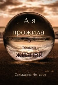 А я прожила 10 только жизней (СИ) - Четверт Снежанна (читать полные книги онлайн бесплатно .TXT) 📗