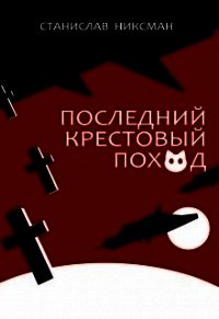 Последний крестовый поход (СИ) - Никсман Станислав (читать книги без регистрации полные .TXT) 📗