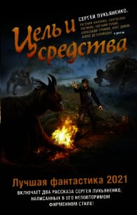 Цель и средства. Лучшая фантастика – 2021 - Дивов Олег (читать полные книги онлайн бесплатно TXT) 📗