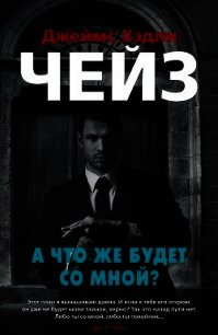 А что же будет со мной? - Чейз Джеймс Хэдли (книги онлайн полностью бесплатно .TXT) 📗