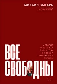 Все свободны. История о том, как в 1996 году в России закончились выборы - Зыгарь Михаил Викторович (лучшие книги без регистрации TXT) 📗