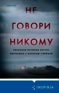 Не говори никому. Реальная история сестер, выросших с матерью-убийцей - Олсен Грегг (читаем бесплатно книги полностью .txt) 📗