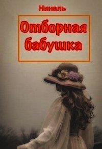 Отборная бабушка (СИ) - Мягкова Нинель (книги без регистрации бесплатно полностью .TXT) 📗