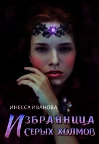 Избранница Серых холмов (СИ) - Иванова Инесса (книги онлайн .txt) 📗