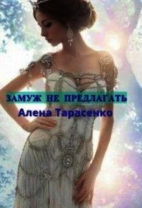 Замуж не предлагать (СИ) - Тарасенко Алена (бесплатные полные книги .txt) 📗