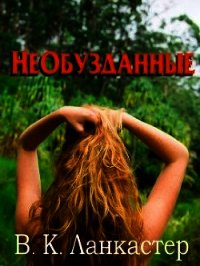 Необузданные (ЛП) - Ланкастер В. К. (читаем книги онлайн бесплатно полностью без сокращений txt) 📗