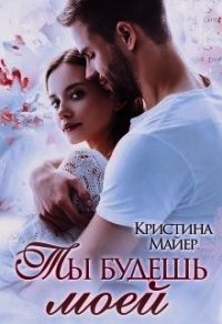 Ты будешь моей (СИ) - Майер Кристина (первая книга .txt) 📗