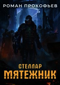 Стеллар. Мятежник - Прокофьев Роман (лучшие книги читать онлайн бесплатно без регистрации TXT) 📗