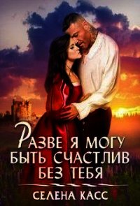 Разве я могу быть счастлив без тебя (СИ) - "Селена Касс" (библиотека книг бесплатно без регистрации txt) 📗