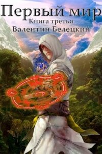 Первый мир. Книга 3 (СИ) - Белецкий Валентин Владимирович (читаемые книги читать онлайн бесплатно полные .txt) 📗