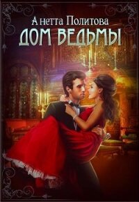 Дом ведьмы (СИ) - Политова Анетта (читать книги онлайн бесплатно полностью .TXT) 📗