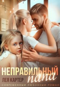 Неправильный папа (СИ) - Картер Лея (книги серия книги читать бесплатно полностью .txt) 📗