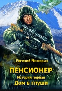 Пенсионер. История первая. Дом в глуши - Мисюрин Евгений Борисович (читать книги онлайн бесплатно регистрация TXT) 📗