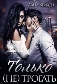 Только (не) трогать (СИ) - Вейден Лана (книги бесплатно без онлайн TXT) 📗