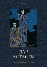 Дар Астарты: Фантастика. Ужасы. Мистика (Большая книга) - авторов Коллектив (онлайн книга без .txt) 📗